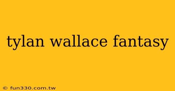 tylan wallace fantasy