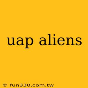 uap aliens