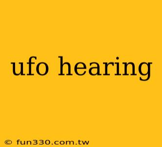 ufo hearing