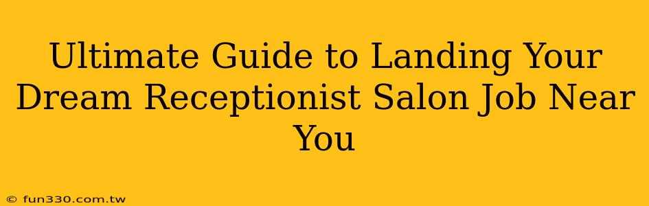 Ultimate Guide to Landing Your Dream Receptionist Salon Job Near You