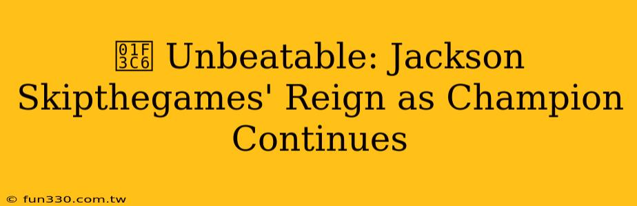 🏆 Unbeatable: Jackson Skipthegames' Reign as Champion Continues