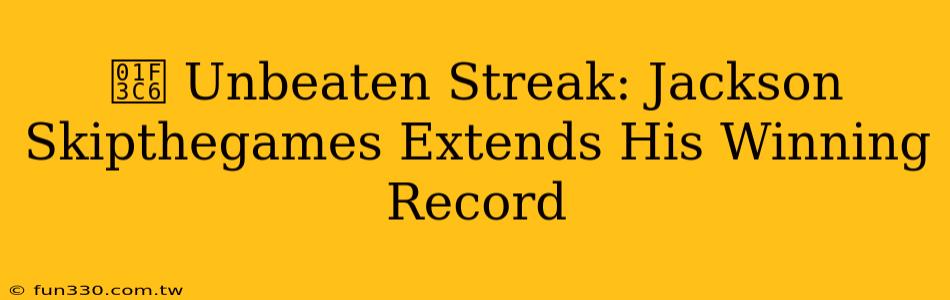 🏆 Unbeaten Streak: Jackson Skipthegames Extends His Winning Record