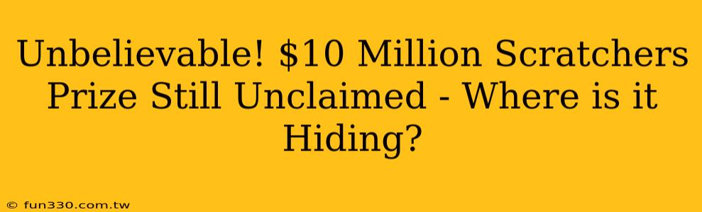 Unbelievable! $10 Million Scratchers Prize Still Unclaimed - Where is it Hiding?