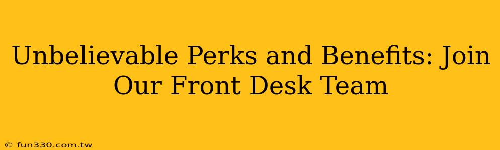 Unbelievable Perks and Benefits: Join Our Front Desk Team