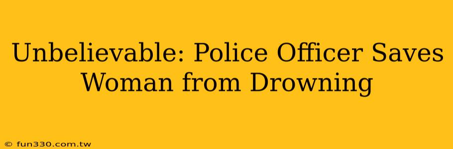 Unbelievable: Police Officer Saves Woman from Drowning