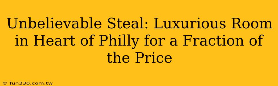 Unbelievable Steal: Luxurious Room in Heart of Philly for a Fraction of the Price