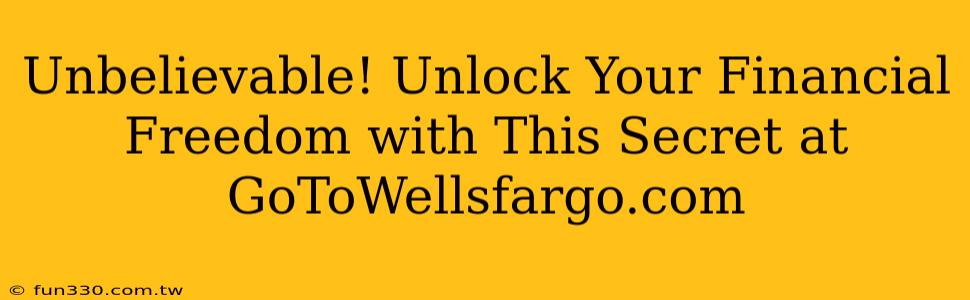 Unbelievable! Unlock Your Financial Freedom with This Secret at GoToWellsfargo.com