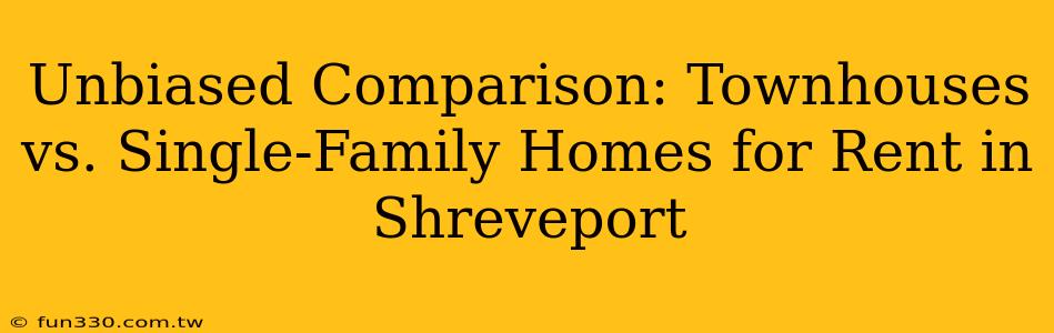 Unbiased Comparison: Townhouses vs. Single-Family Homes for Rent in Shreveport