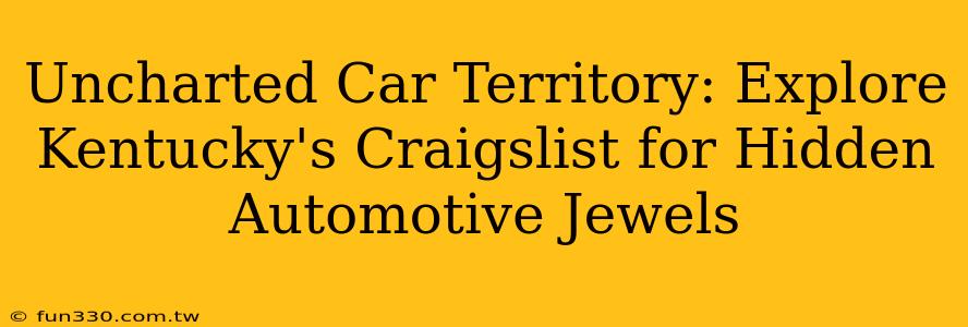 Uncharted Car Territory: Explore Kentucky's Craigslist for Hidden Automotive Jewels