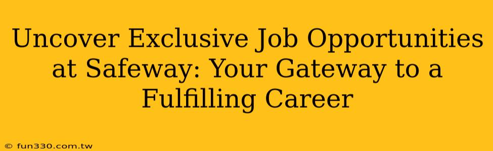 Uncover Exclusive Job Opportunities at Safeway: Your Gateway to a Fulfilling Career