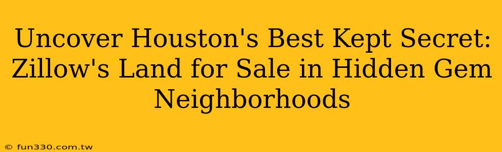 Uncover Houston's Best Kept Secret: Zillow's Land for Sale in Hidden Gem Neighborhoods