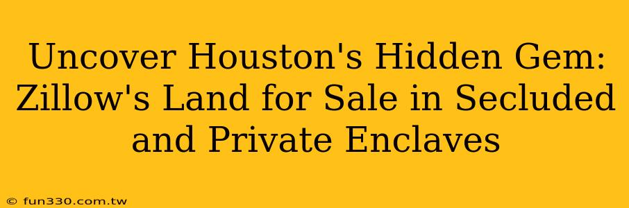 Uncover Houston's Hidden Gem: Zillow's Land for Sale in Secluded and Private Enclaves