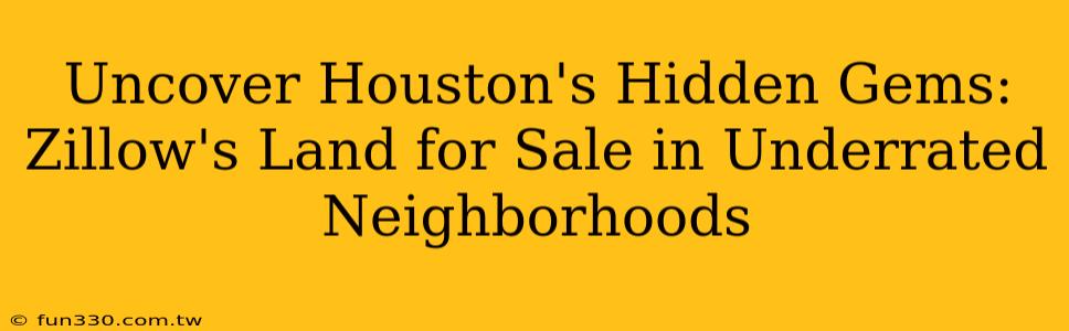 Uncover Houston's Hidden Gems: Zillow's Land for Sale in Underrated Neighborhoods