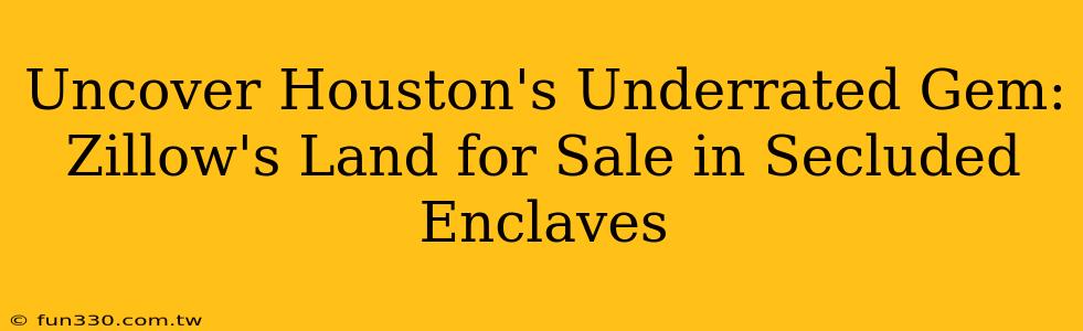 Uncover Houston's Underrated Gem: Zillow's Land for Sale in Secluded Enclaves