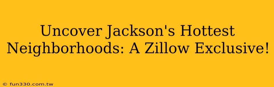 Uncover Jackson's Hottest Neighborhoods: A Zillow Exclusive!