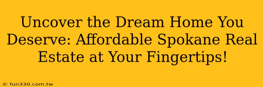 Uncover the Dream Home You Deserve: Affordable Spokane Real Estate at Your Fingertips!