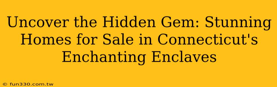 Uncover the Hidden Gem: Stunning Homes for Sale in Connecticut's Enchanting Enclaves