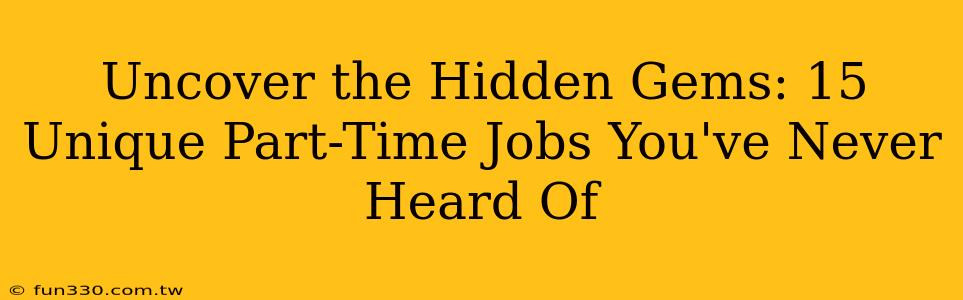 Uncover the Hidden Gems: 15 Unique Part-Time Jobs You've Never Heard Of