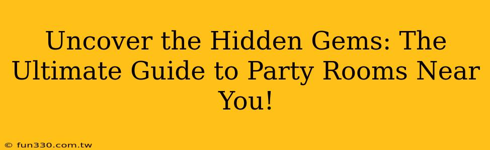 Uncover the Hidden Gems: The Ultimate Guide to Party Rooms Near You!