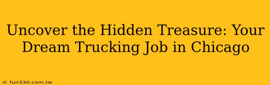 Uncover the Hidden Treasure: Your Dream Trucking Job in Chicago