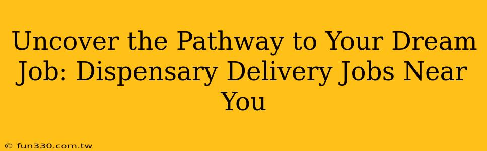 Uncover the Pathway to Your Dream Job: Dispensary Delivery Jobs Near You