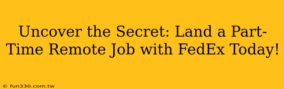 Uncover the Secret: Land a Part-Time Remote Job with FedEx Today!