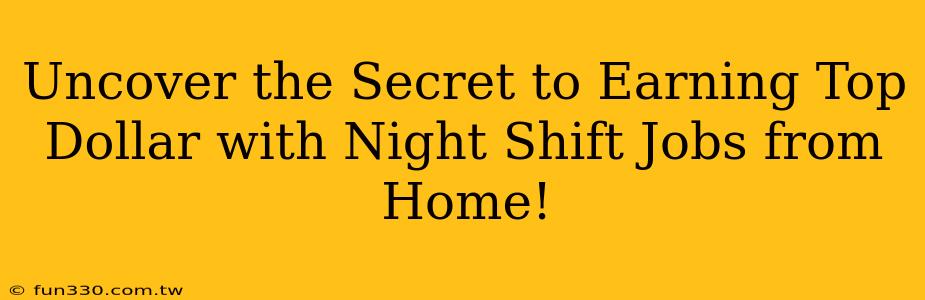 Uncover the Secret to Earning Top Dollar with Night Shift Jobs from Home!