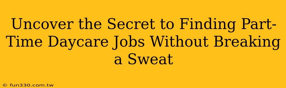 Uncover the Secret to Finding Part-Time Daycare Jobs Without Breaking a Sweat