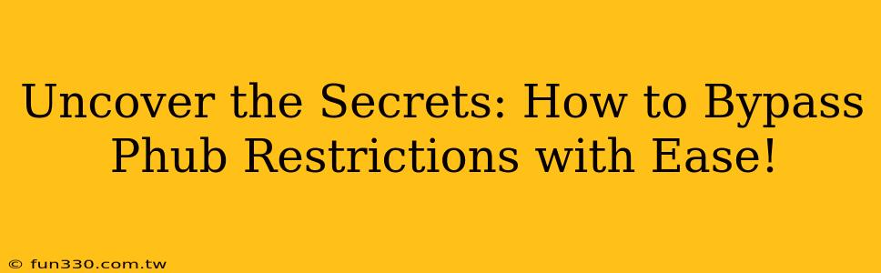 Uncover the Secrets: How to Bypass Phub Restrictions with Ease!