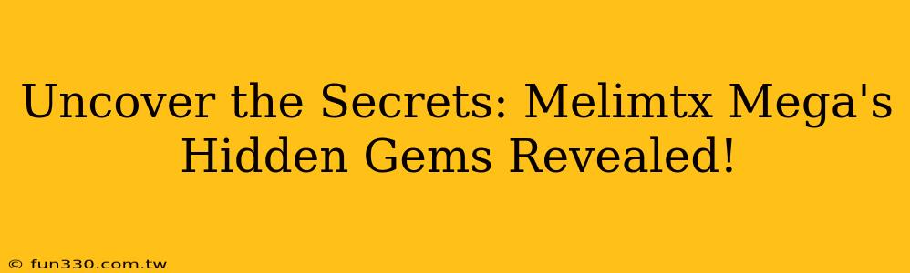 Uncover the Secrets: Melimtx Mega's Hidden Gems Revealed!