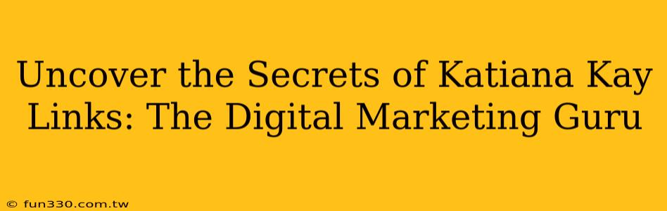 Uncover the Secrets of Katiana Kay Links: The Digital Marketing Guru