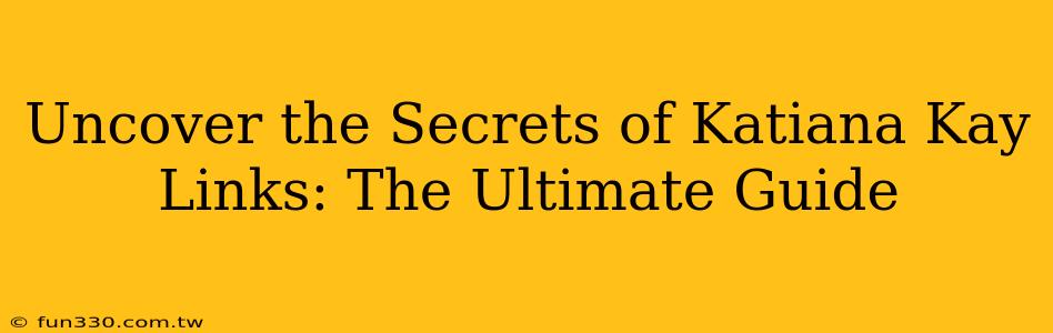 Uncover the Secrets of Katiana Kay Links: The Ultimate Guide