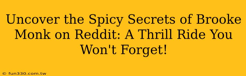 Uncover the Spicy Secrets of Brooke Monk on Reddit: A Thrill Ride You Won't Forget!