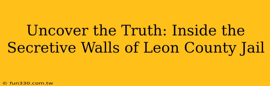 Uncover the Truth: Inside the Secretive Walls of Leon County Jail