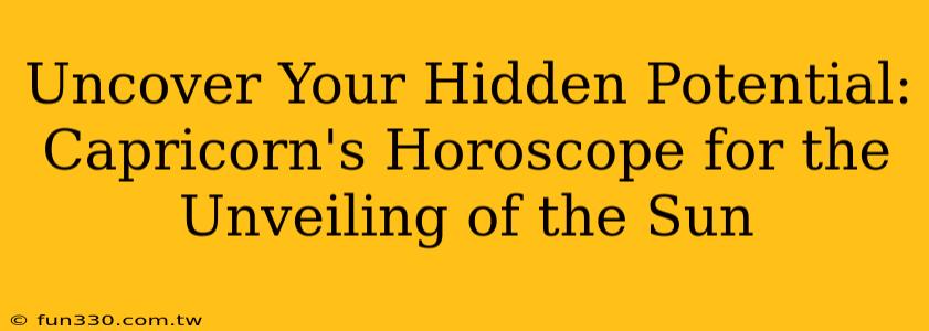 Uncover Your Hidden Potential: Capricorn's Horoscope for the Unveiling of the Sun