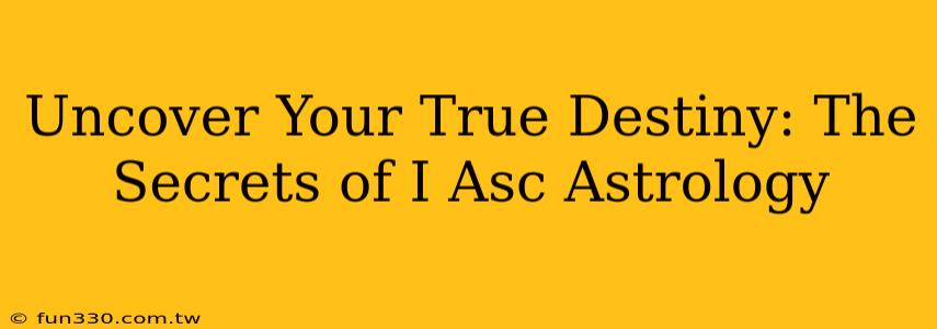 Uncover Your True Destiny: The Secrets of I Asc Astrology