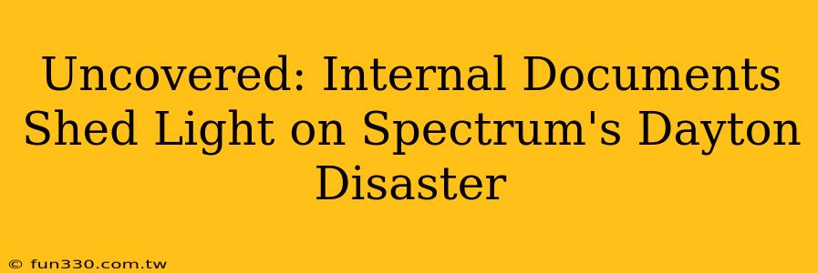 Uncovered: Internal Documents Shed Light on Spectrum's Dayton Disaster