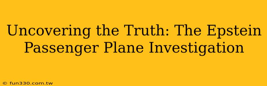 Uncovering the Truth: The Epstein Passenger Plane Investigation