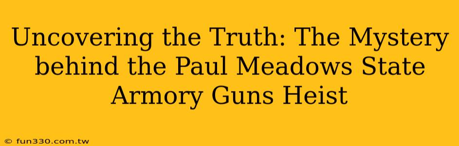 Uncovering the Truth: The Mystery behind the Paul Meadows State Armory Guns Heist