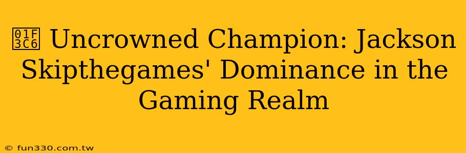 🏆 Uncrowned Champion: Jackson Skipthegames' Dominance in the Gaming Realm