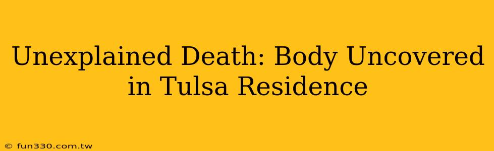 Unexplained Death: Body Uncovered in Tulsa Residence