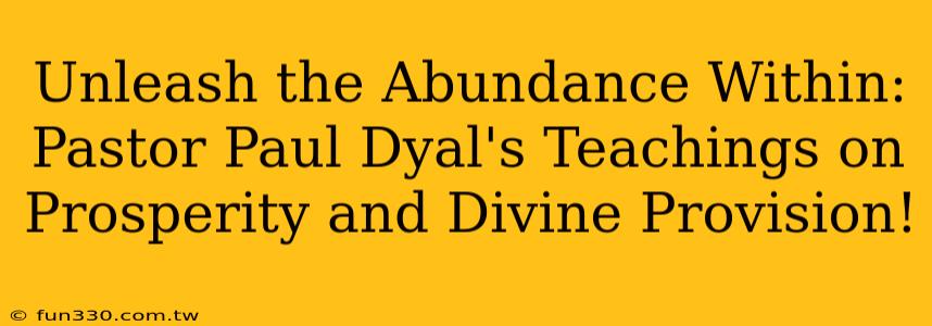 Unleash the Abundance Within: Pastor Paul Dyal's Teachings on Prosperity and Divine Provision!