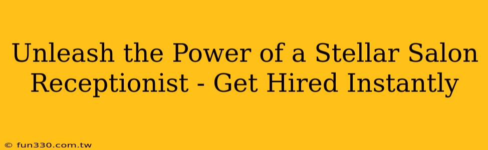 Unleash the Power of a Stellar Salon Receptionist - Get Hired Instantly