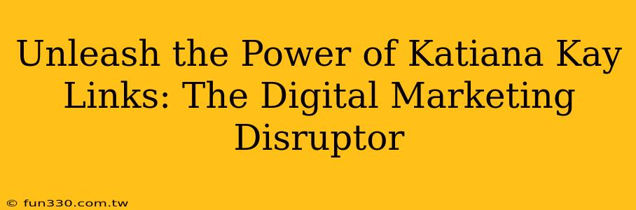 Unleash the Power of Katiana Kay Links: The Digital Marketing Disruptor