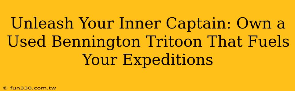 Unleash Your Inner Captain: Own a Used Bennington Tritoon That Fuels Your Expeditions