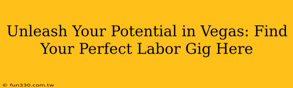 Unleash Your Potential in Vegas: Find Your Perfect Labor Gig Here