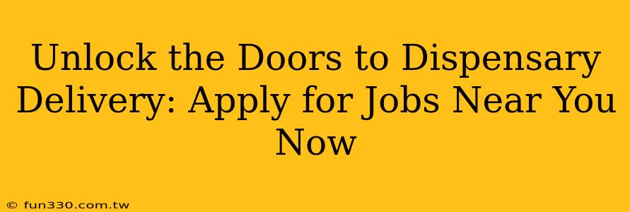 Unlock the Doors to Dispensary Delivery: Apply for Jobs Near You Now