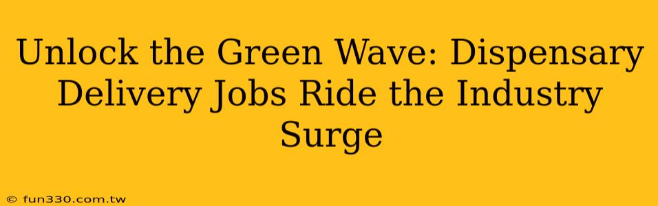 Unlock the Green Wave: Dispensary Delivery Jobs Ride the Industry Surge