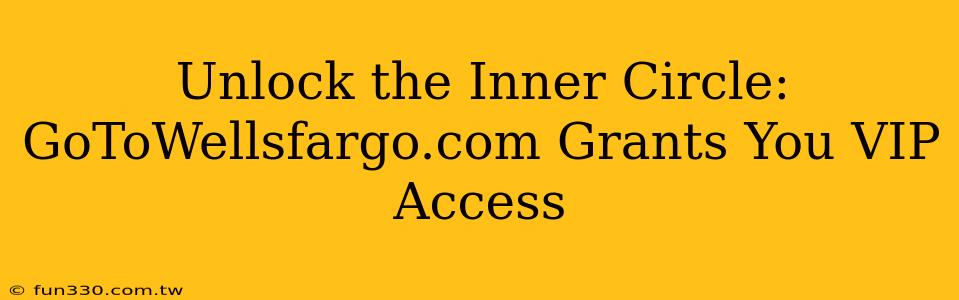 Unlock the Inner Circle: GoToWellsfargo.com Grants You VIP Access