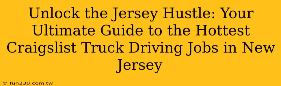 Unlock the Jersey Hustle: Your Ultimate Guide to the Hottest Craigslist Truck Driving Jobs in New Jersey